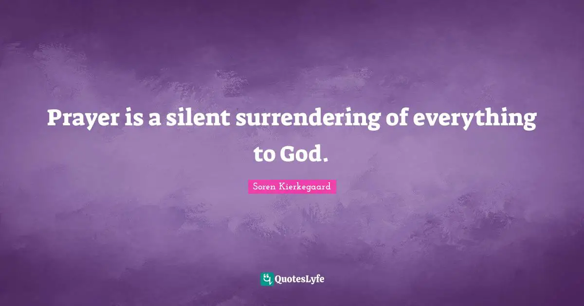 Prayer is a silent surrendering of everything to God.