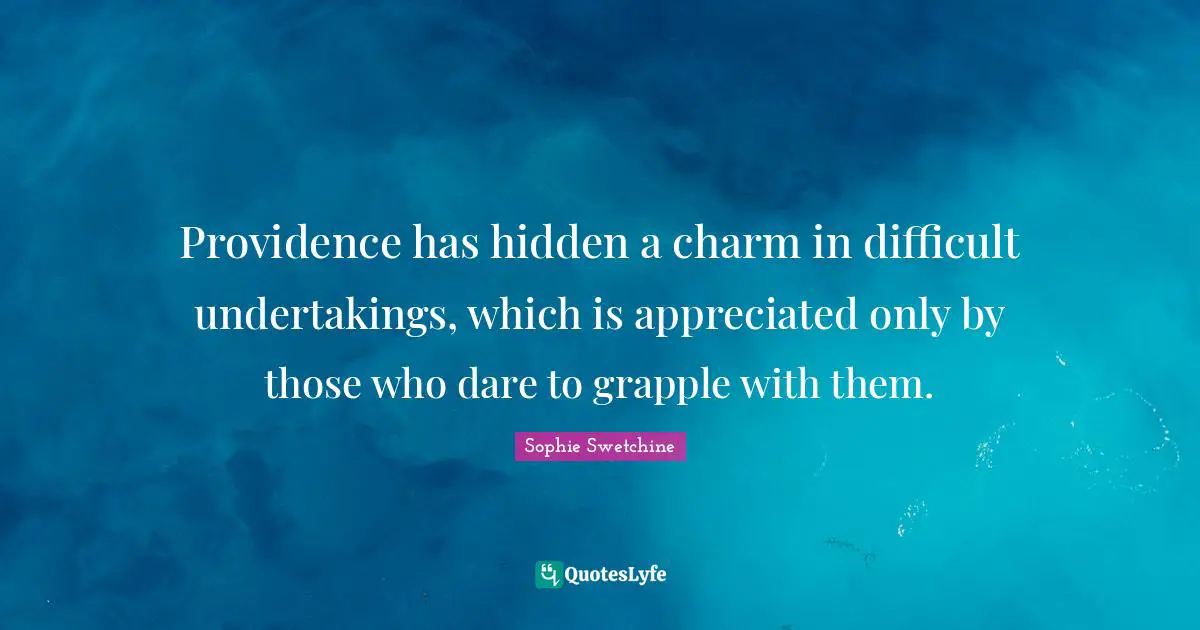 Providence has hidden a charm in difficult undertakings, which is appreciated only by those who dare to grapple with them.