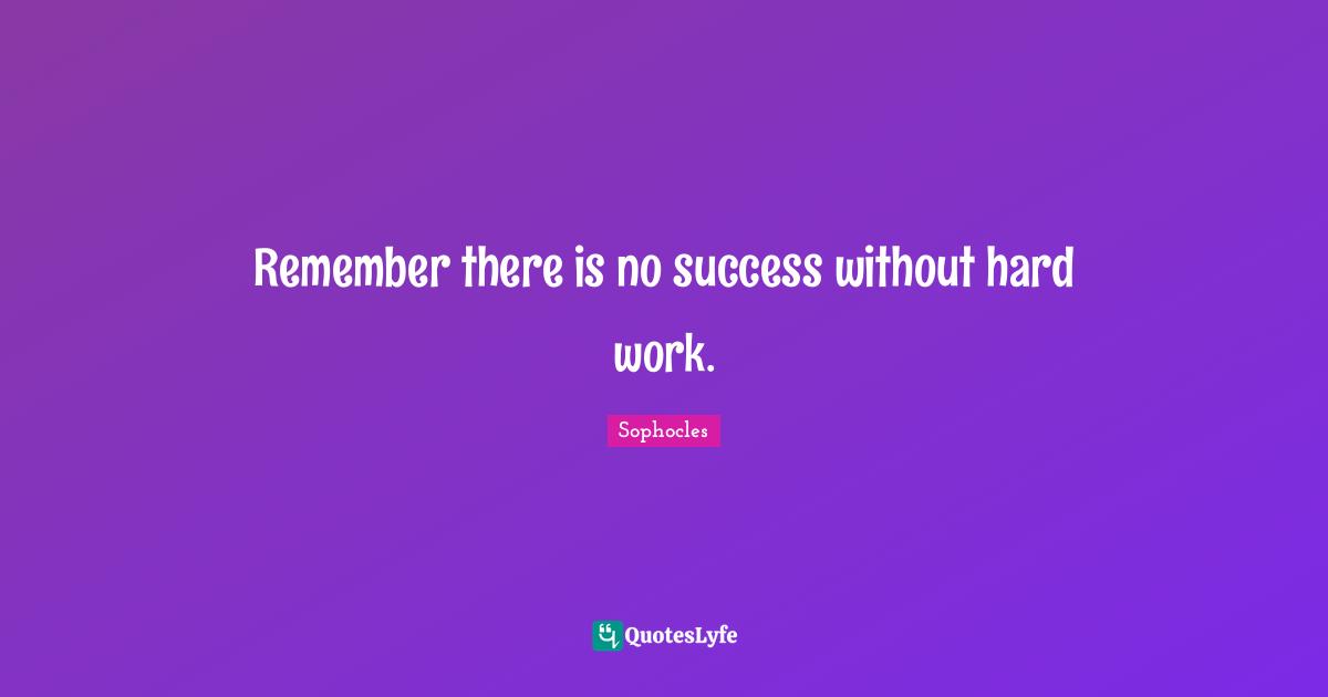 Remember there is no success without hard work.