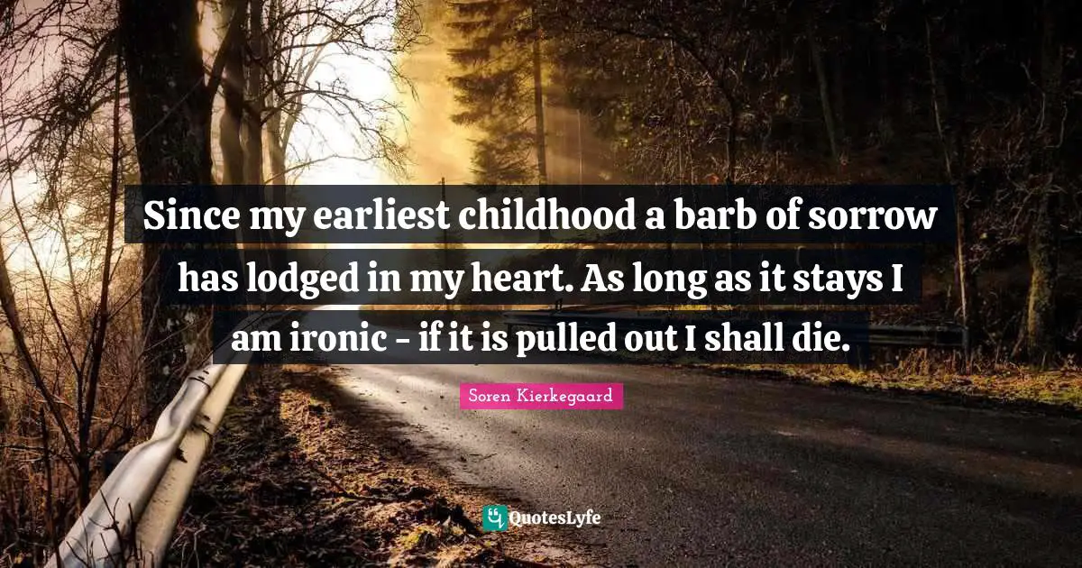 Ironic Quotes: "Since my earliest childhood a barb of sorrow has lodged in my heart. As long as it stays I am ironic - if it is pulled out I shall die."