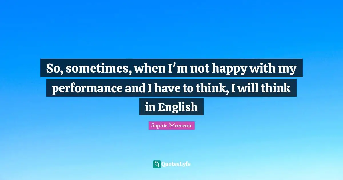 So, sometimes, when I'm not happy with my performance and I have to think, I will think in English