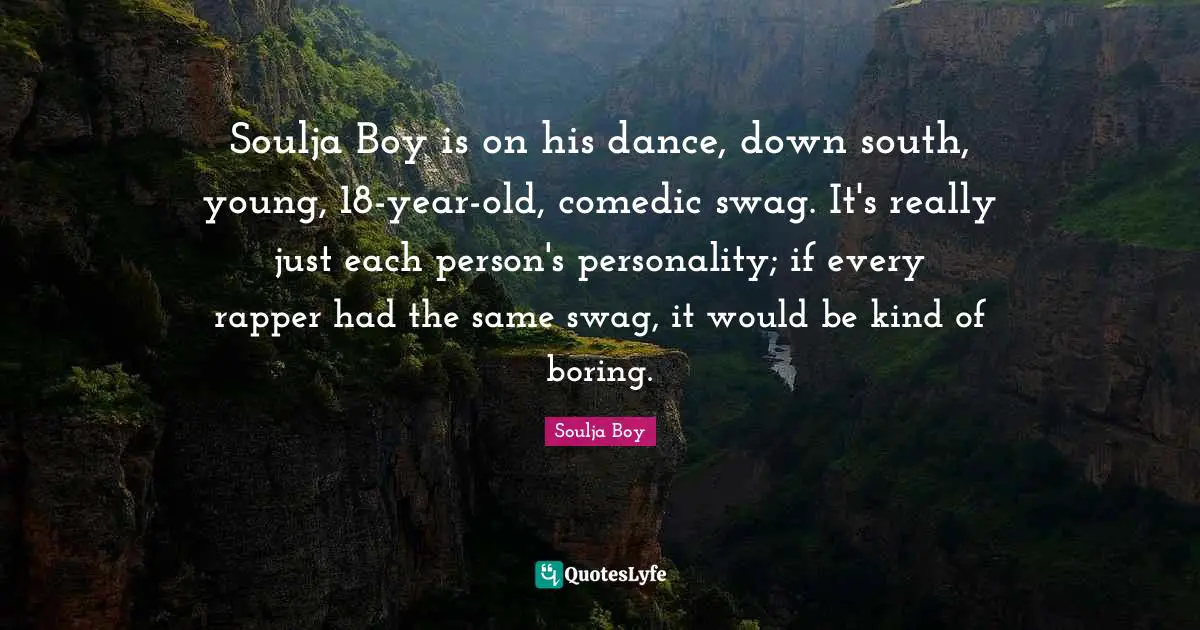 Swag Quotes: "Soulja Boy is on his dance, down south, young, 18-year-old, comedic swag. It's really just each person's personality; if every rapper had the same swag, it would be kind of boring."