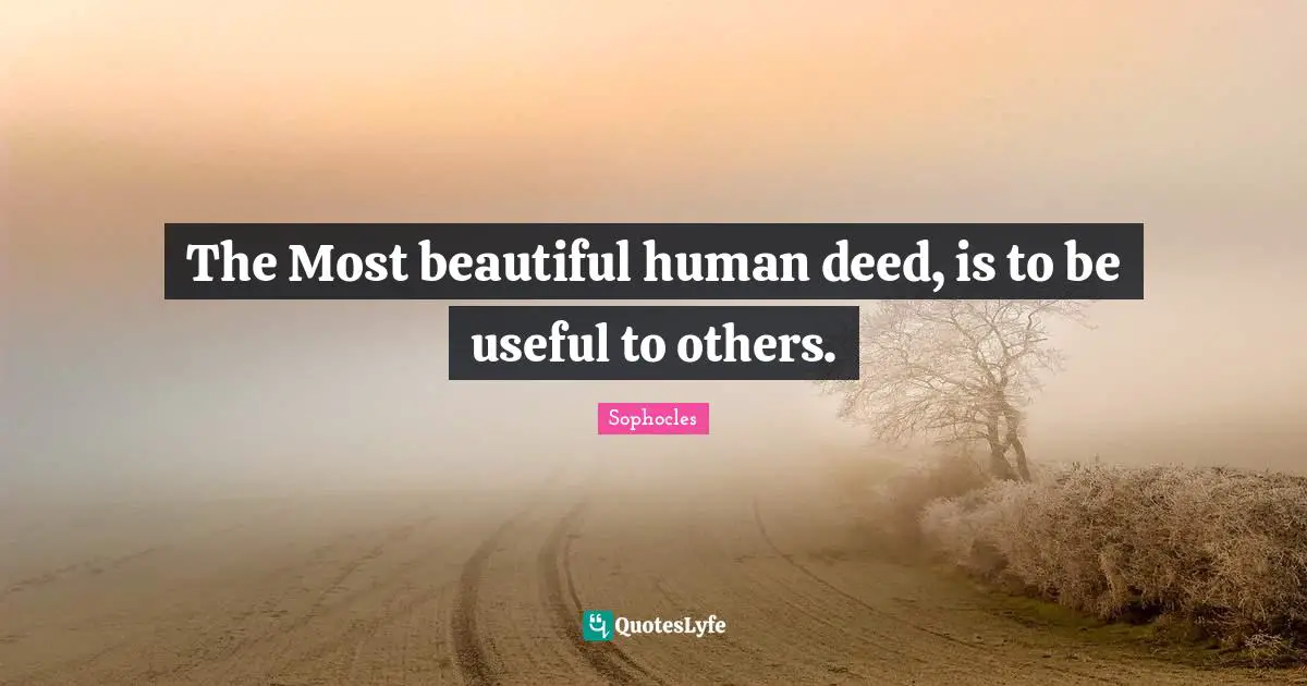 The Most beautiful human deed, is to be useful to others.