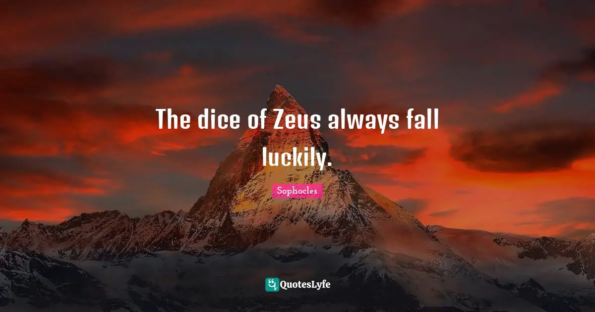 The dice of Zeus always fall luckily.