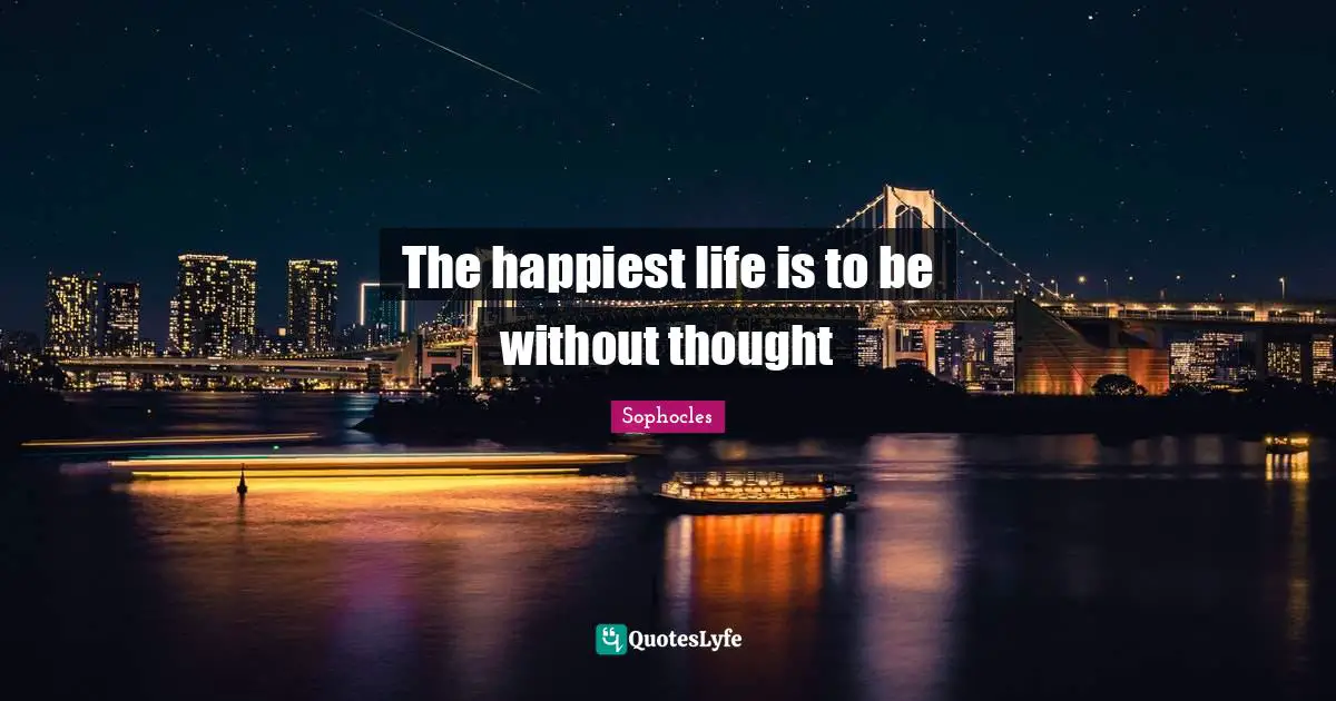 The happiest life is to be without thought