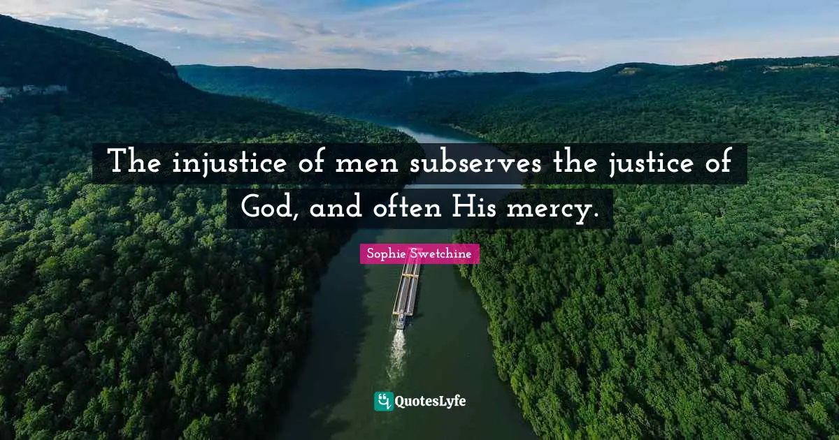 The injustice of men subserves the justice of God, and often His mercy.