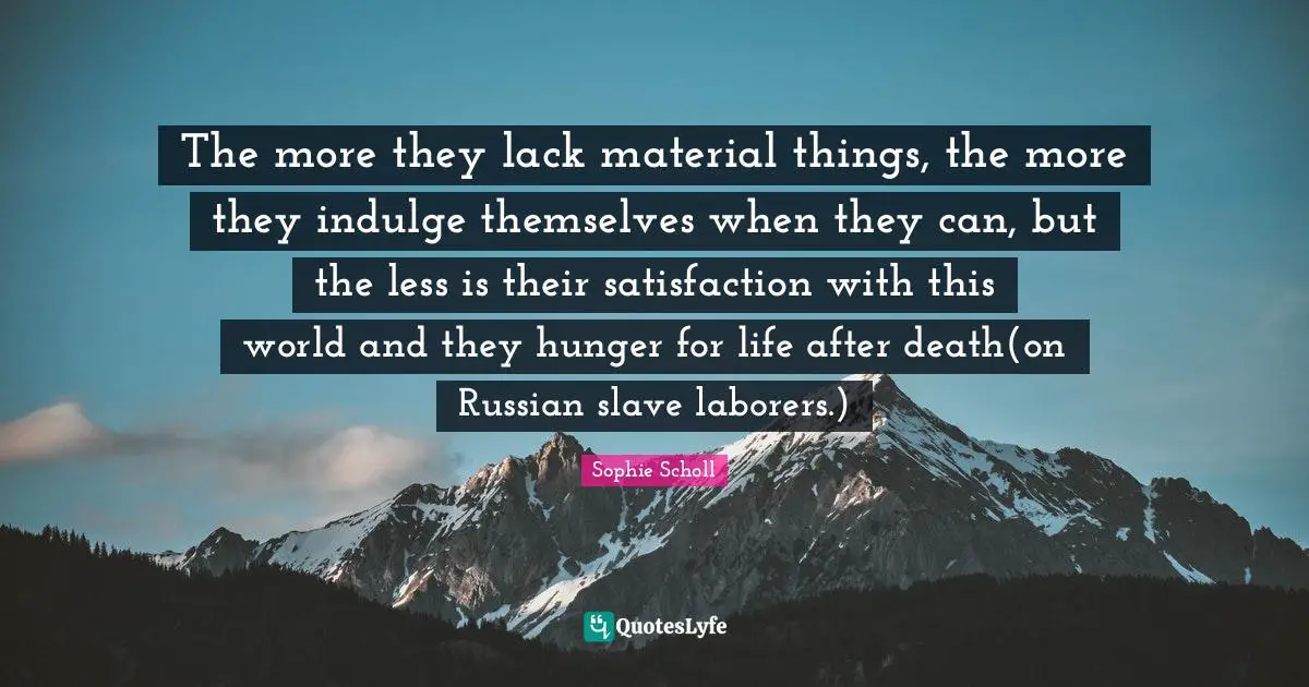 Indulge Quotes: "The more they lack material things, the more they indulge themselves when they can, but the less is their satisfaction with this world and they hunger for life after death(on Russian slave laborers.)"