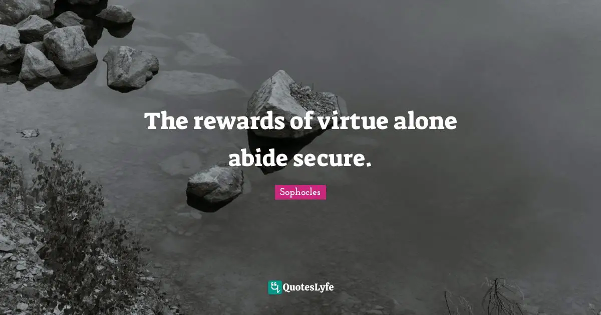 The rewards of virtue alone abide secure.