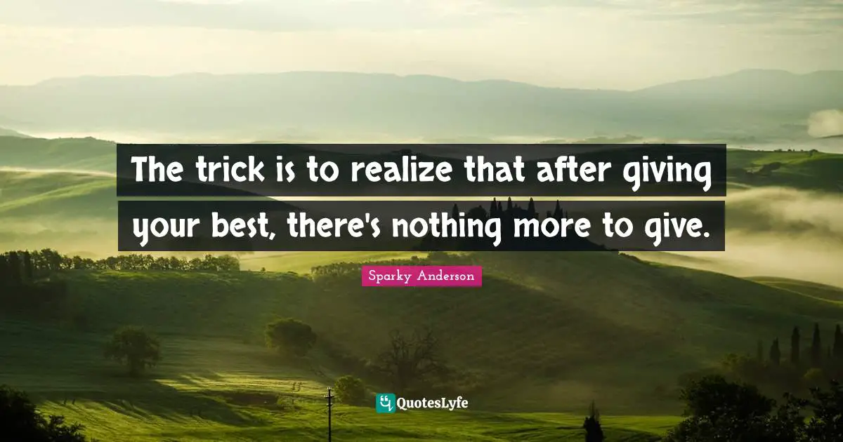 The trick is to realize that after giving your best, there's nothing more to give.