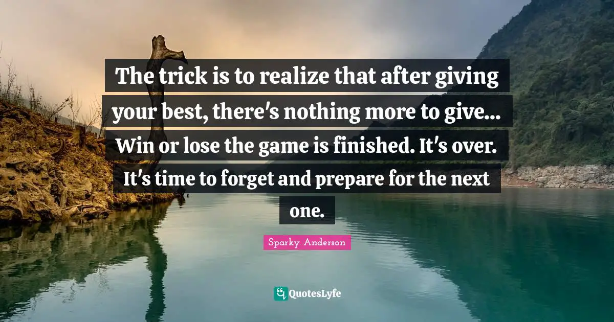 The trick is to realize that after giving your best, there's nothing more to give... Win or lose the game is finished. It's over. It's time to forget and prepare for the next one.