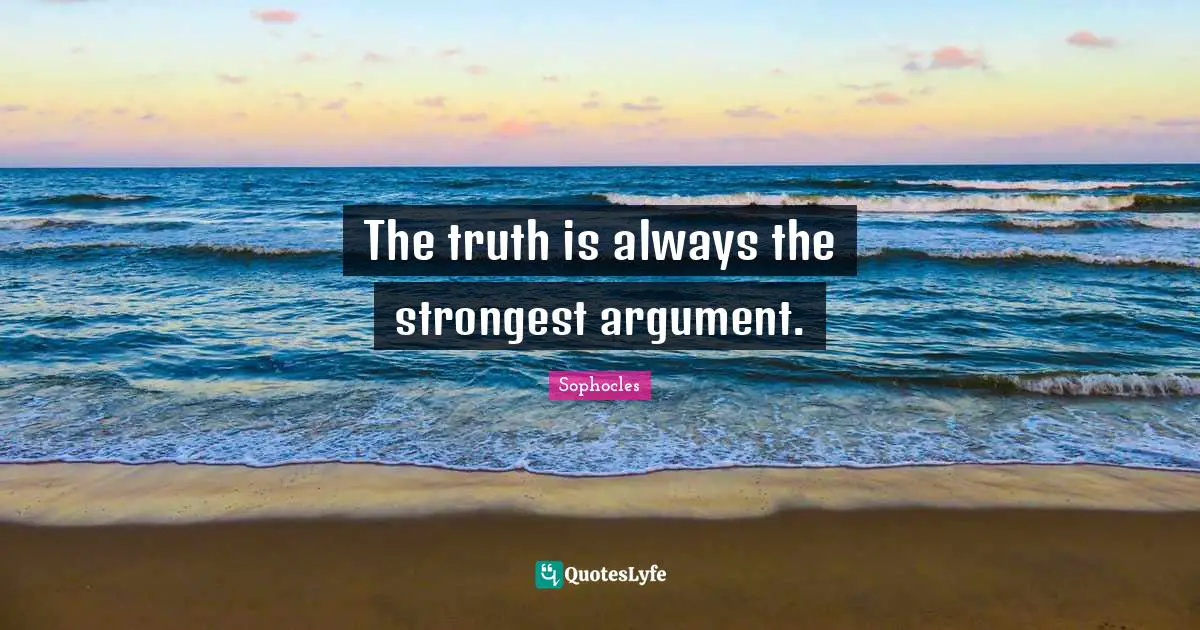 The truth is always the strongest argument.