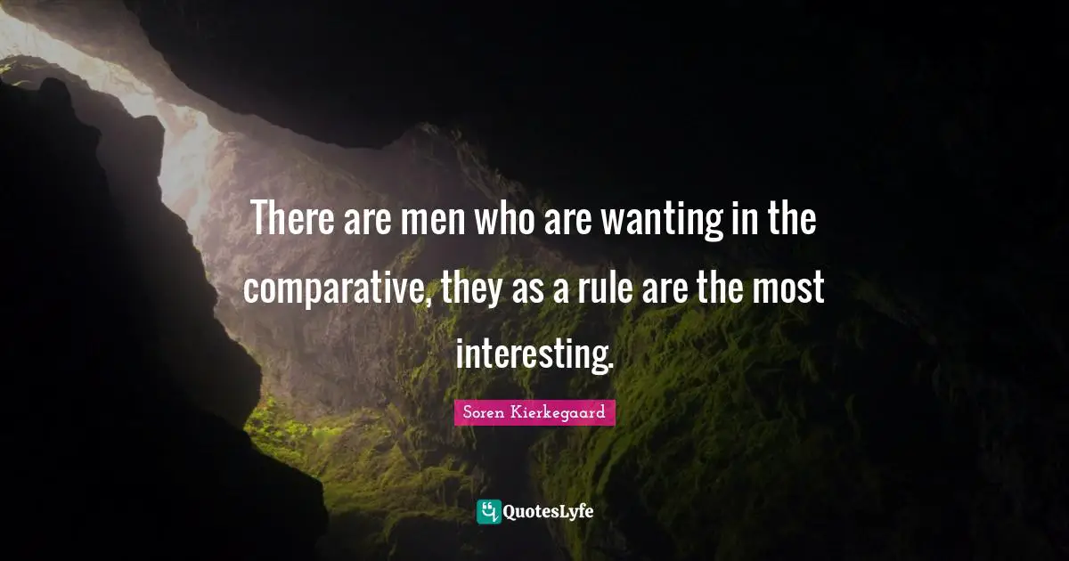 There are men who are wanting in the comparative, they as a rule are the most interesting.