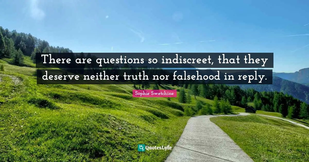 There are questions so indiscreet, that they deserve neither truth nor falsehood in reply.