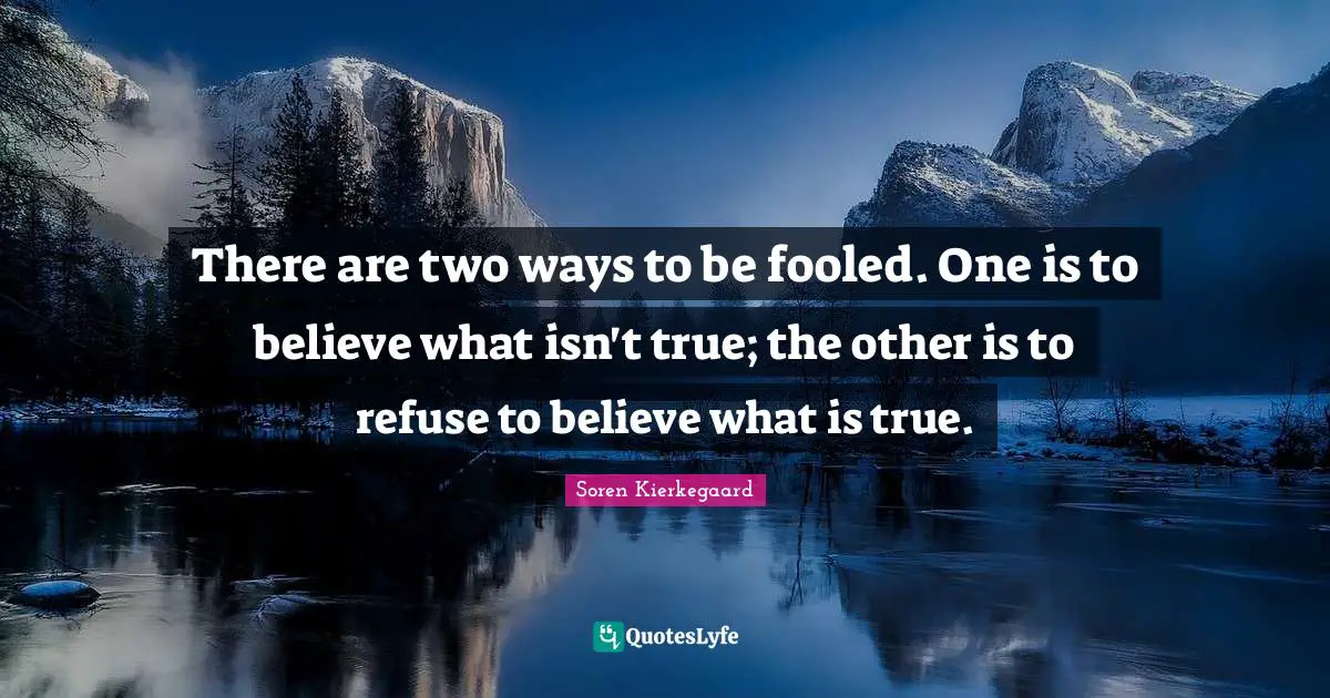 Soren Kierkegaard Quotes: There are two ways to be fooled. One is to believe what isn't true; the other is to refuse to believe what is true.