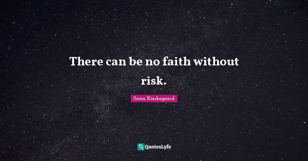 There can be no faith without risk.