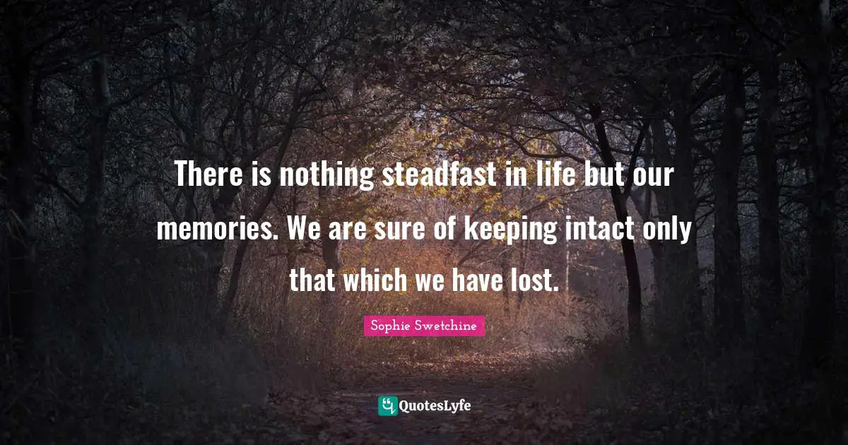 Steadfast Quotes: "There is nothing steadfast in life but our memories. We are sure of keeping intact only that which we have lost."