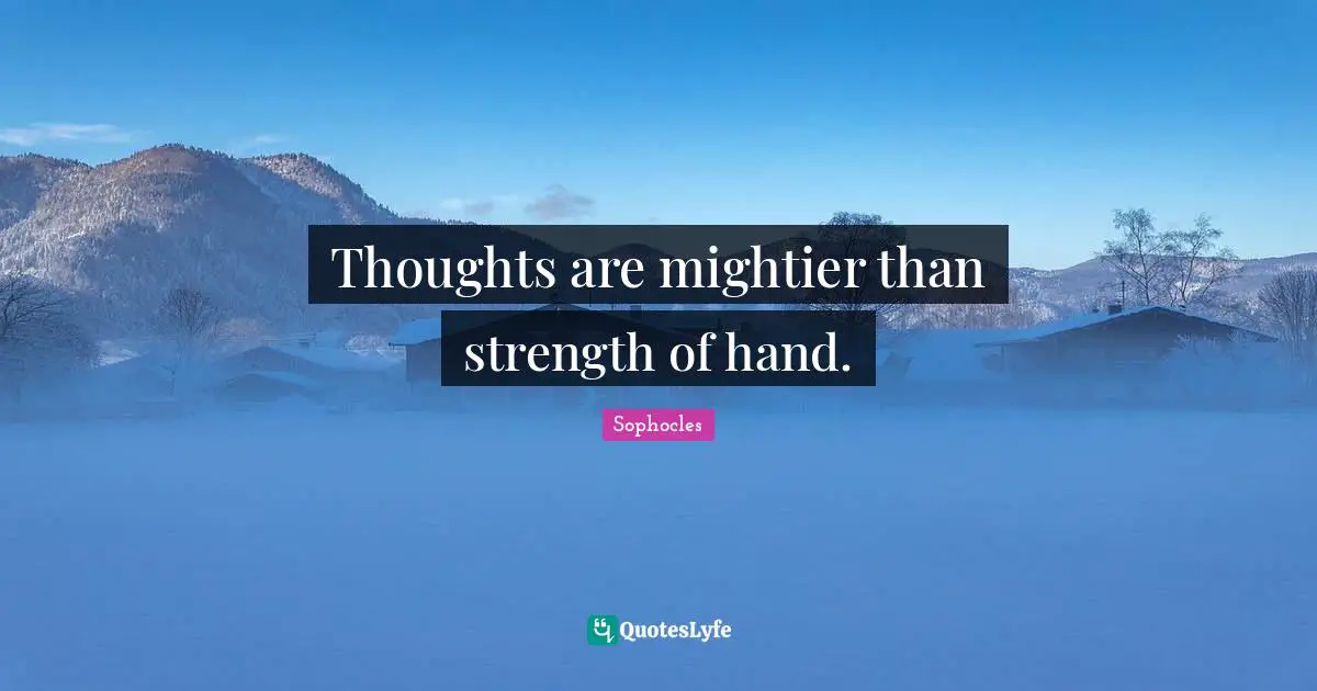 Thoughts are mightier than strength of hand.
