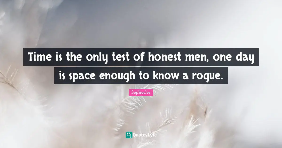 Time is the only test of honest men, one day is space enough to know a rogue.