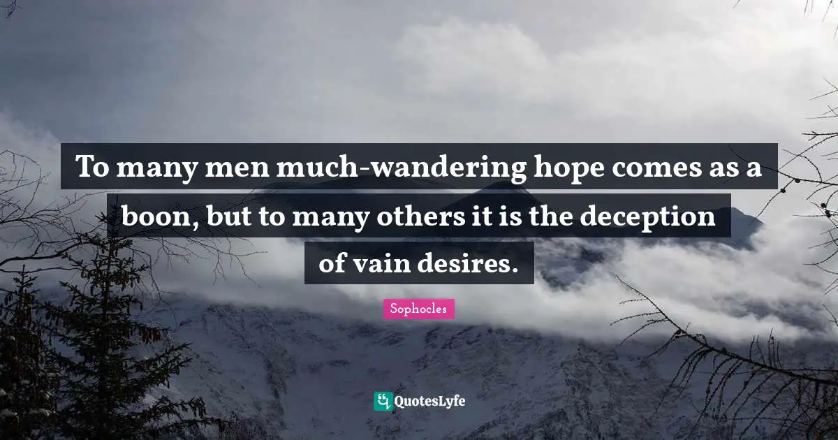To many men much-wandering hope comes as a boon, but to many others it is the deception of vain desires.