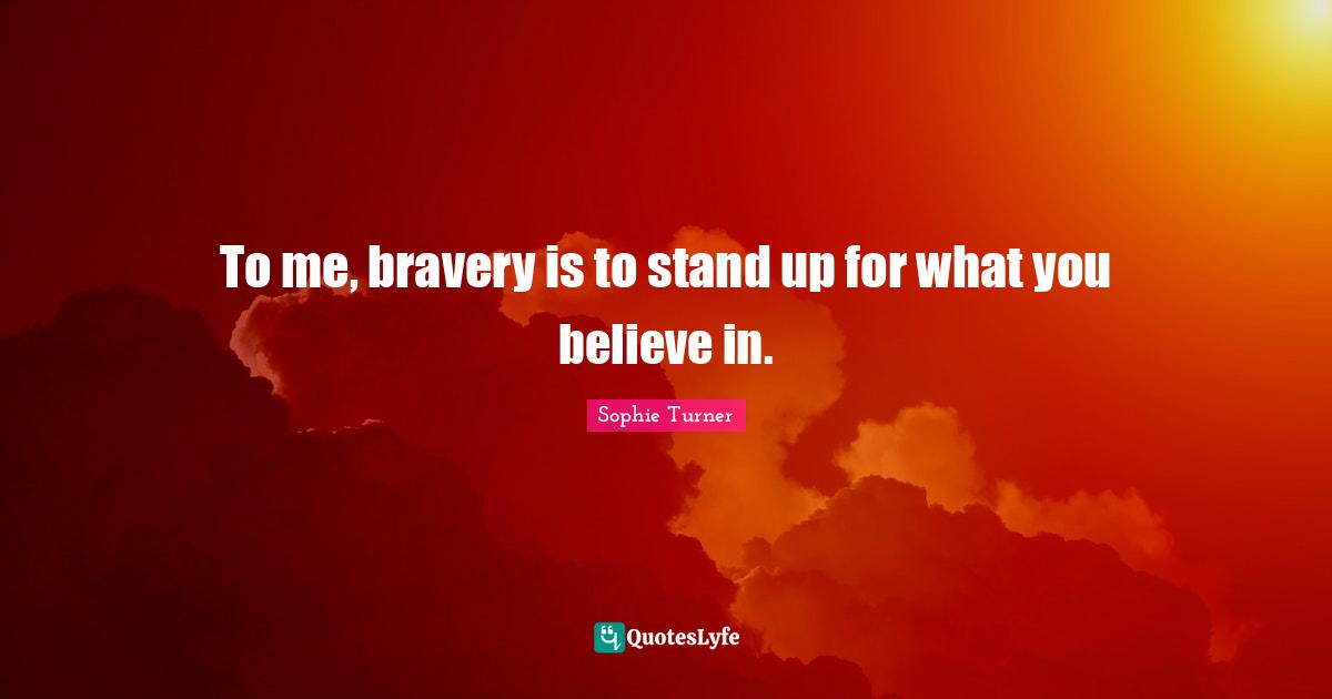 If You Believe Quotes: "To me, bravery is to stand up for what you believe in."