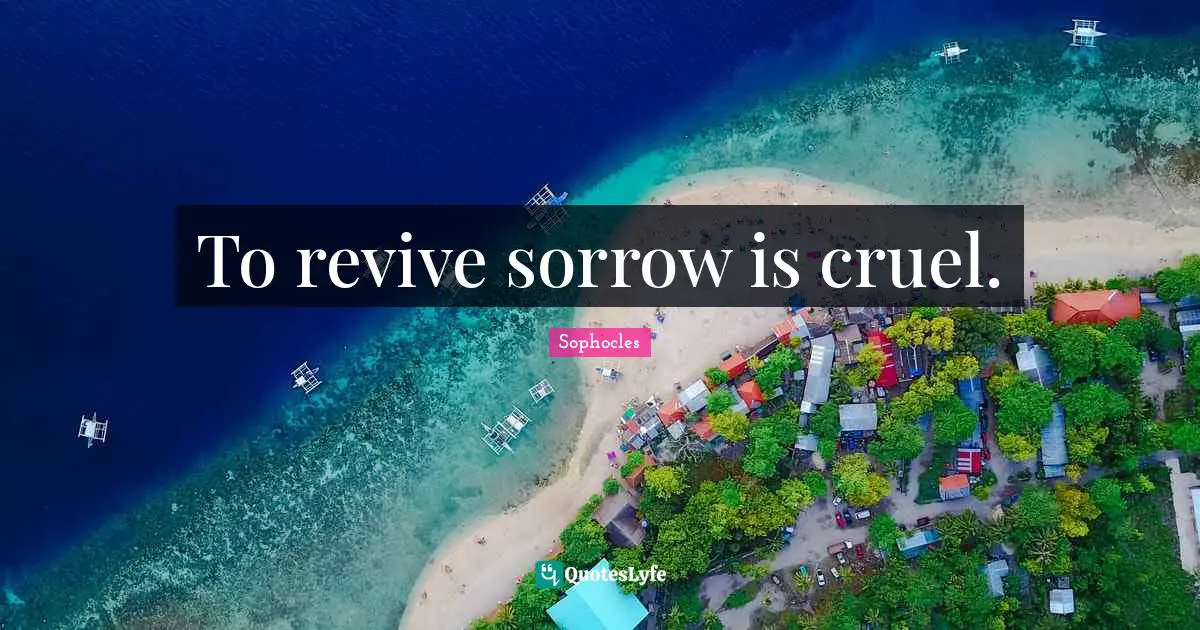 To revive sorrow is cruel.