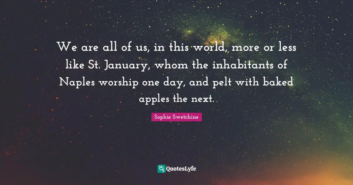 January Quotes: "We are all of us, in this world, more or less like St. January, whom the inhabitants of Naples worship one day, and pelt with baked apples the next."