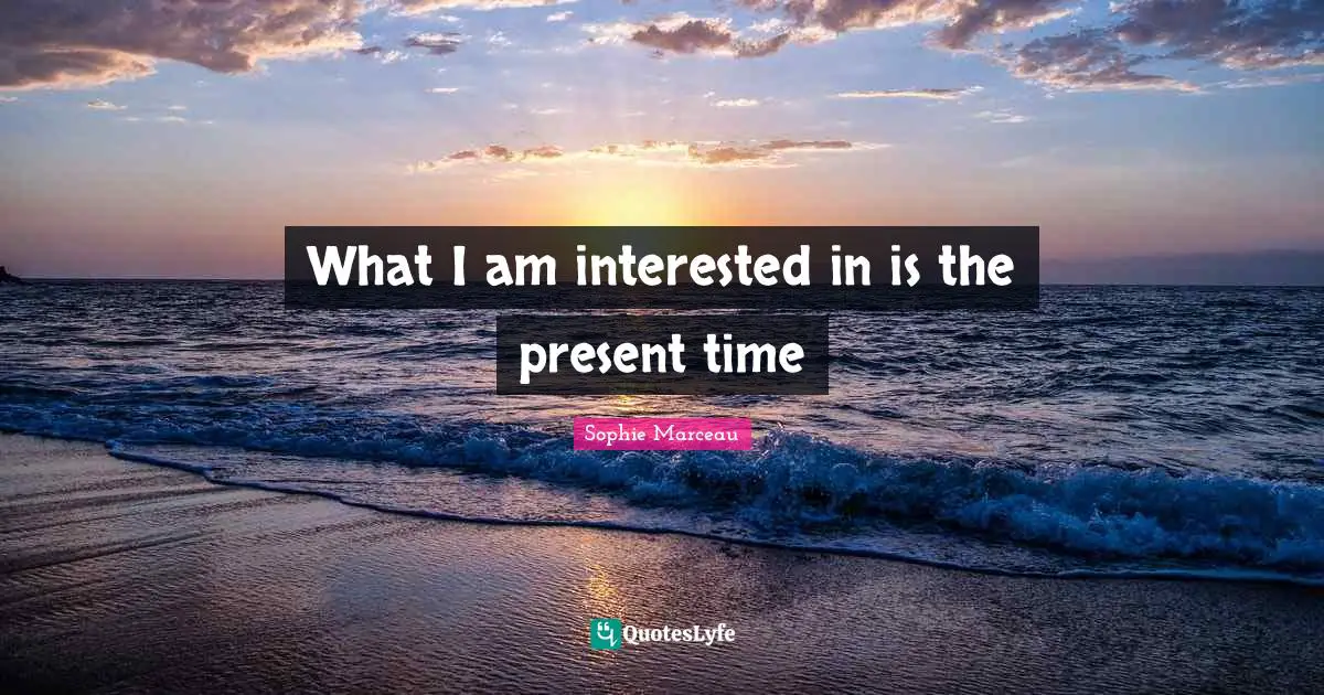 What I am interested in is the present time