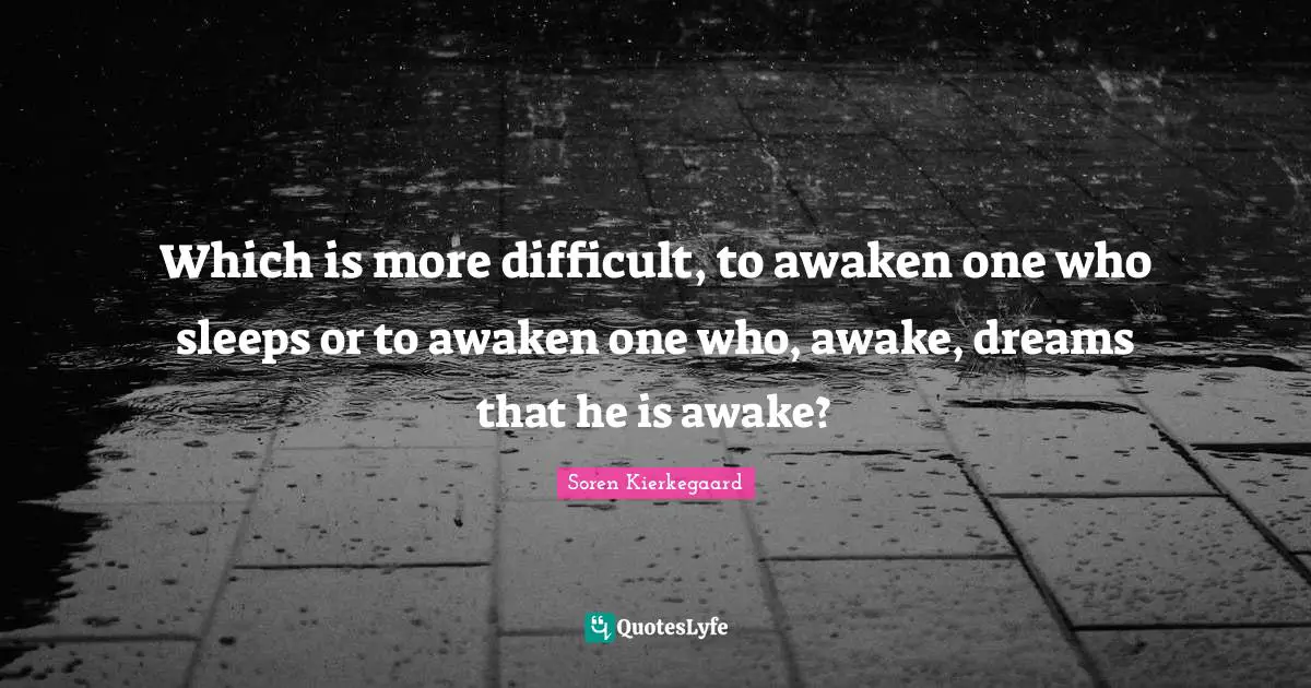 Awake Quotes: "Which is more difficult, to awaken one who sleeps or to awaken one who, awake, dreams that he is awake?"