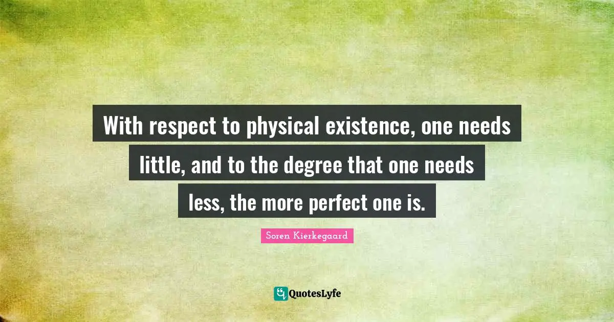 With respect to physical existence, one needs little, and to the degree that one needs less, the more perfect one is.