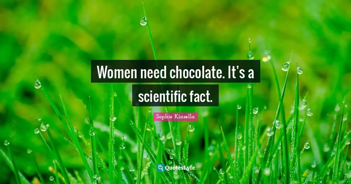 Women need chocolate. It's a scientific fact.