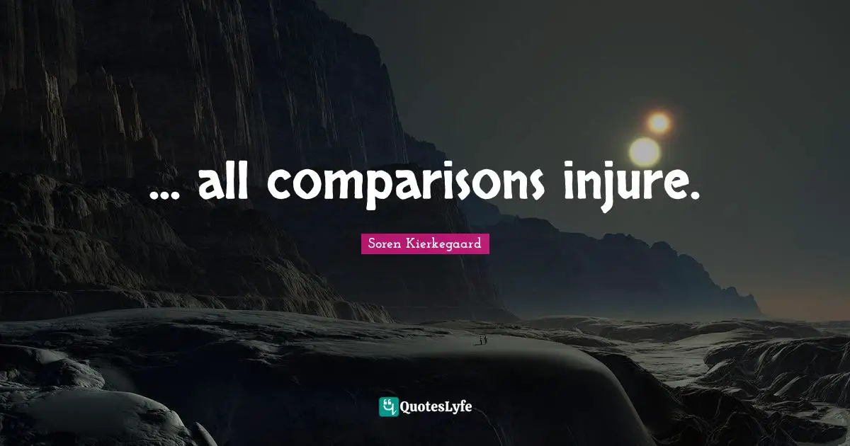 ... all comparisons injure.