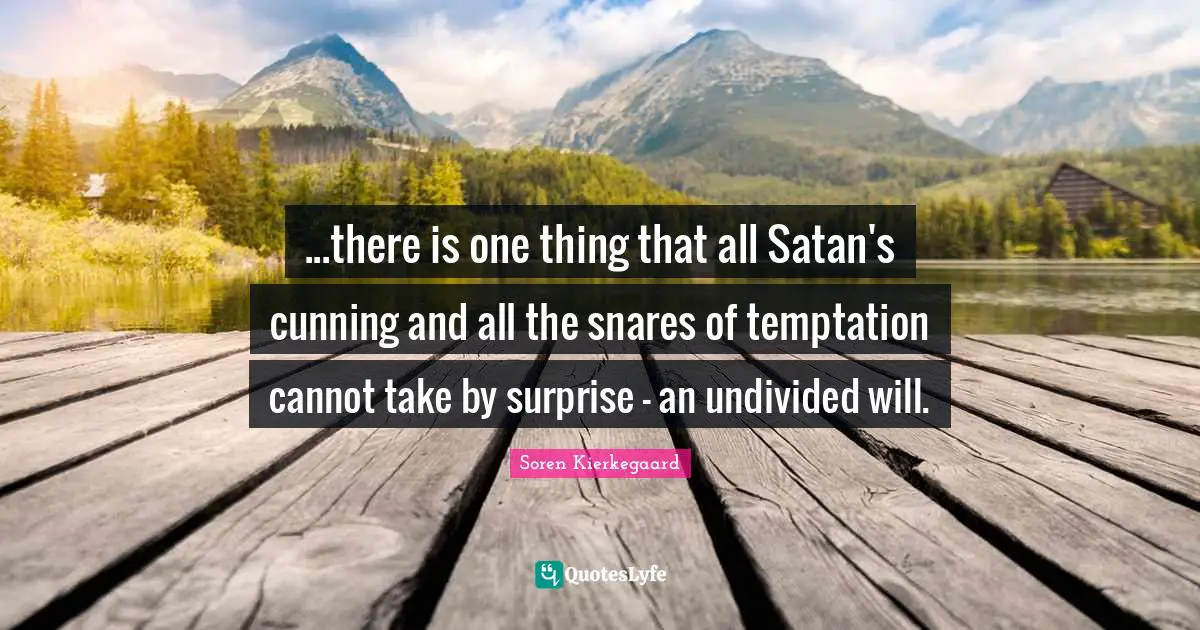 ...there is one thing that all Satan's cunning and all the snares of temptation cannot take by surprise - an undivided will.