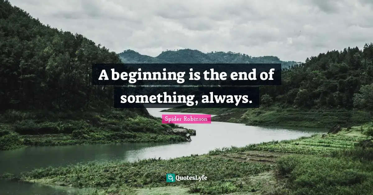 A beginning is the end of something, always.