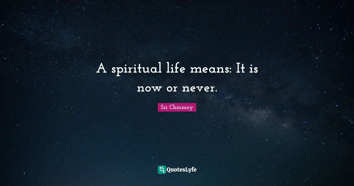 A spiritual life means: It is now or never.
