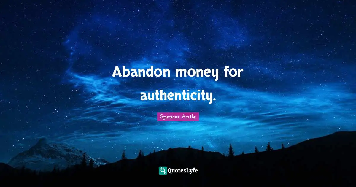 Abandon money for authenticity.