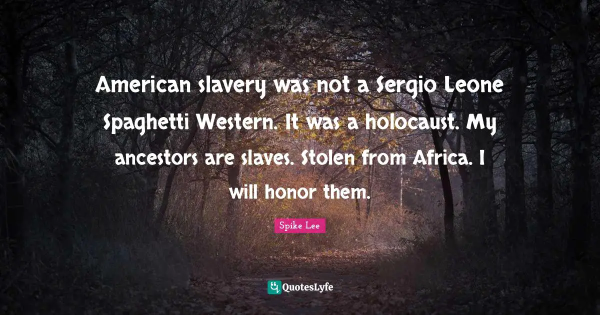 Spaghetti Quotes: "American slavery was not a Sergio Leone Spaghetti Western. It was a holocaust. My ancestors are slaves. Stolen from Africa. I will honor them."