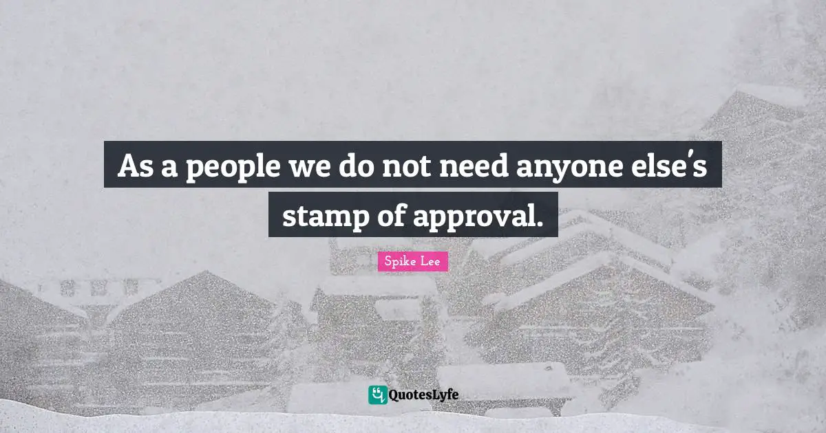 As a people we do not need anyone else's stamp of approval.