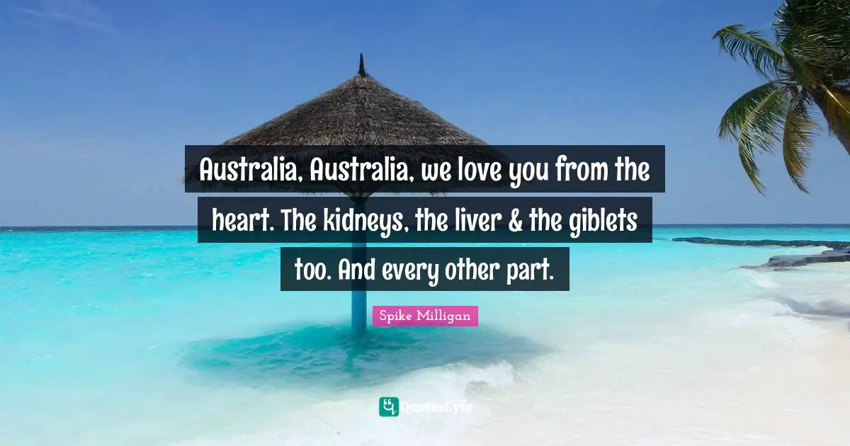 Australia, Australia, we love you from the heart. The kidneys, the liver & the giblets too. And every other part.
