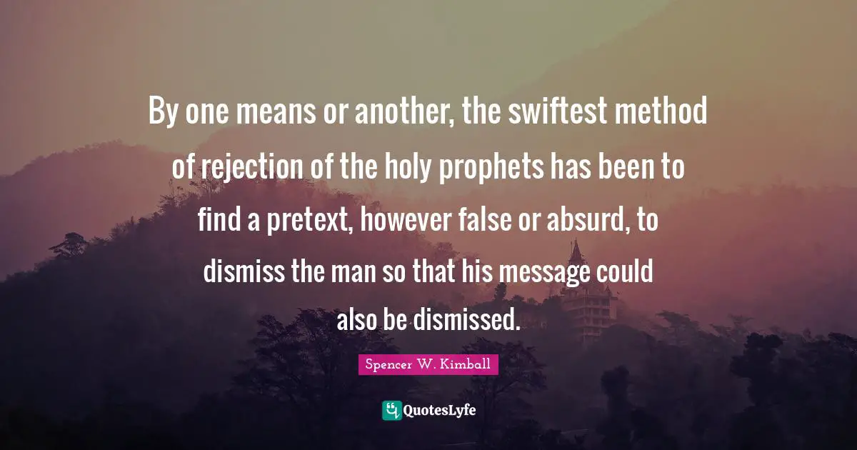 By one means or another, the swiftest method of rejection of the holy prophets has been to find a pretext, however false or absurd, to dismiss the man so that his message could also be dismissed.