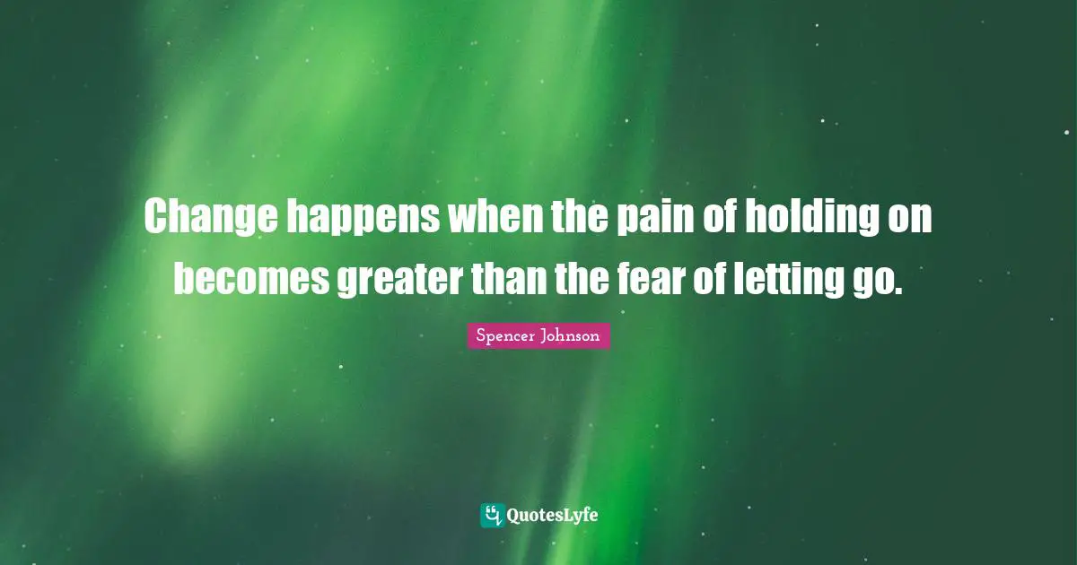 Holding On Quotes: "Change happens when the pain of holding on becomes greater than the fear of letting go."