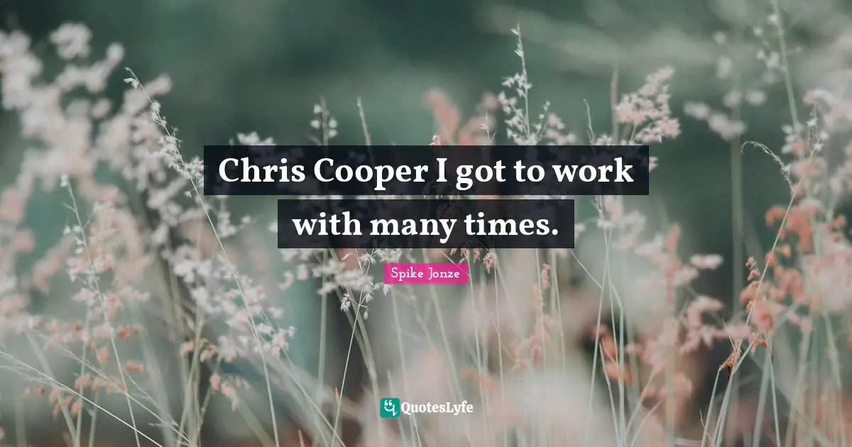 Chris Cooper I got to work with many times.