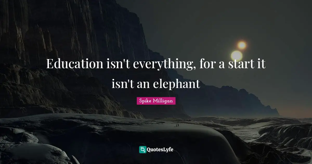 Elephants Quotes: "Education isn't everything, for a start it isn't an elephant"