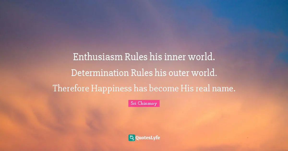 Inner World Quotes: "Enthusiasm Rules his inner world. Determination Rules his outer world. Therefore Happiness has become His real name."