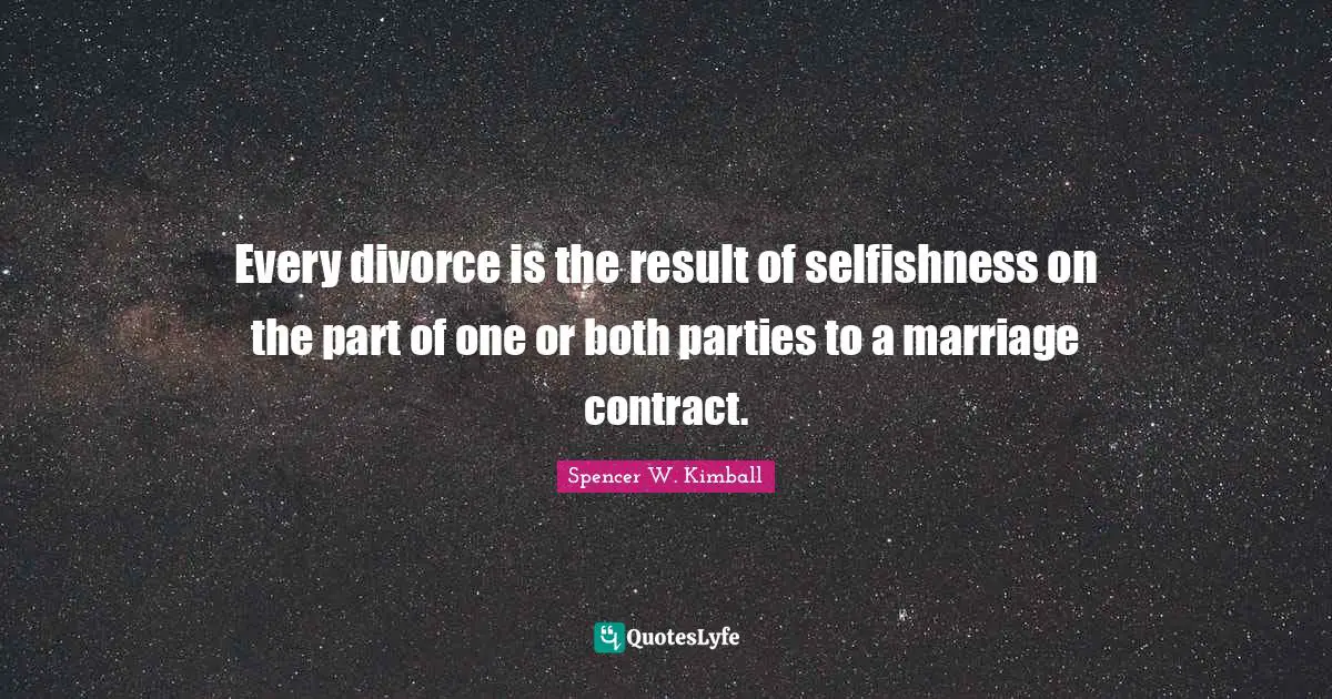 Every divorce is the result of selfishness on the part of one or both parties to a marriage contract.