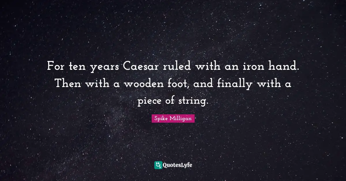 For ten years Caesar ruled with an iron hand. Then with a wooden foot, and finally with a piece of string.