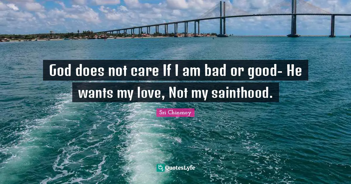 God does not care If I am bad or good- He wants my love, Not my sainthood.