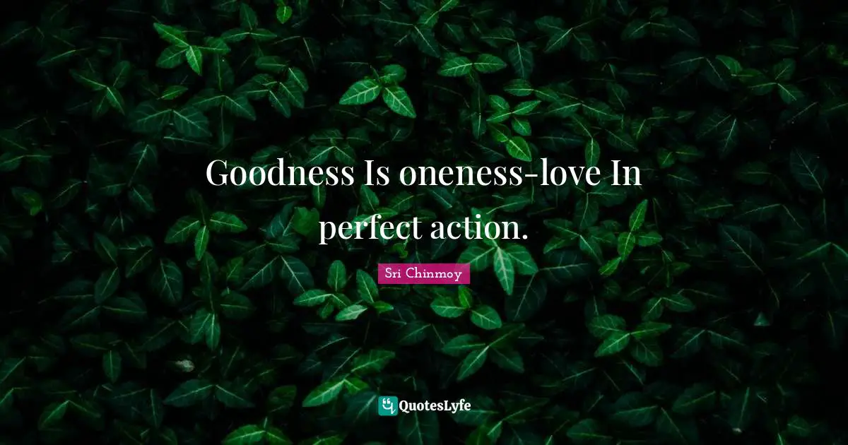 Goodness Is oneness-love In perfect action.
