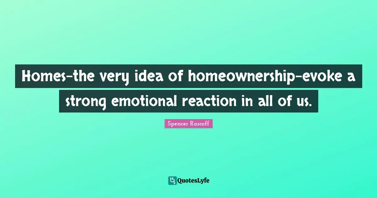 Spencer Rascoff Quotes: "Homes-the very idea of homeownership-evoke a strong emotional reaction in all of us."