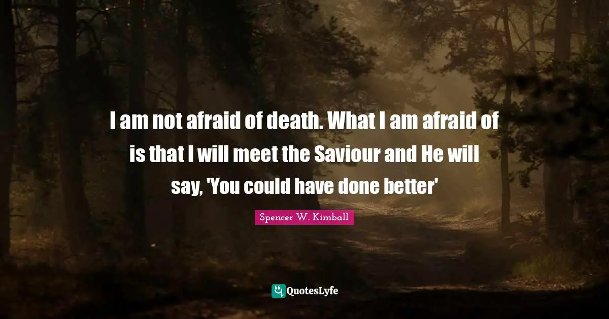 Saviour Quotes: "I am not afraid of death. What I am afraid of is that I will meet the Saviour and He will say, 'You could have done better'"