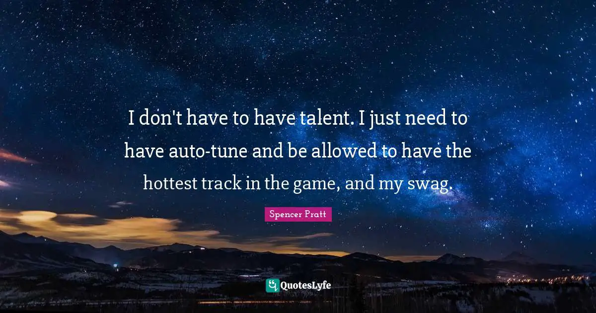 Swag Quotes: "I don't have to have talent. I just need to have auto-tune and be allowed to have the hottest track in the game, and my swag."